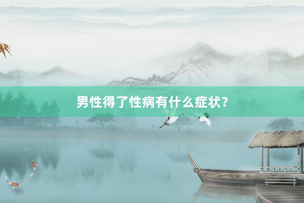 男性得了性病有什么症状？