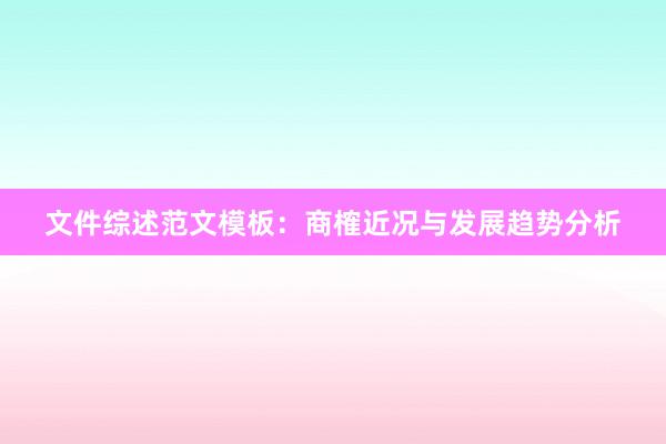 文件综述范文模板：商榷近况与发展趋势分析